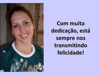 Com muitaCom muita
dedicação, estádedicação, está
sempre nossempre nos
transmitindotransmitindo
felicidade!felicidade!
 
