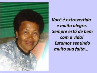 Você é extrovertidaVocê é extrovertida
e muito alegre.e muito alegre.
Sempre está de bemSempre está de bem
com a vida!com a vida!
Estamos sentindoEstamos sentindo
muito sua falta...muito sua falta...
 