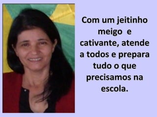 Com um jeitinhoCom um jeitinho
meigo emeigo e
cativante, atendecativante, atende
a todos e preparaa todos e prepara
tudo o quetudo o que
precisamos naprecisamos na
escola.escola.
 