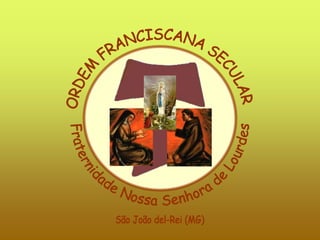 ORDEM FRANCISCANA SECULAR Fraternidade Nossa Senhora de Lourdes São João del-Rei (MG) 