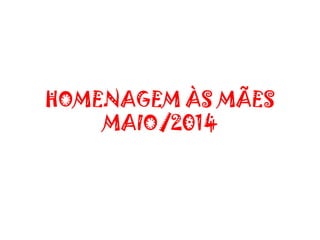 HOMENAGEM ÀS MÃES
MAIO/2014
 