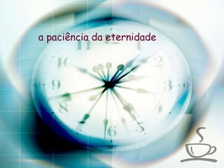a paciência da eternidade 