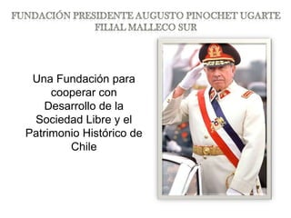 Fundación Presidente Augusto Pinochet Ugarte Filial Malleco Sur Una Fundación para cooperar con  Desarrollo de la Sociedad Libre y el Patrimonio Histórico de Chile 