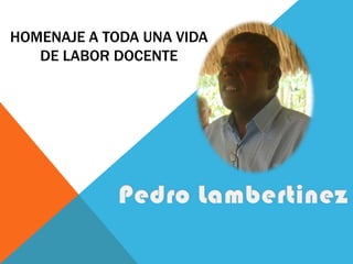 HOMENAJE A TODA UNA VIDA DE LABOR DOCENTE Pedro Lambertinez 