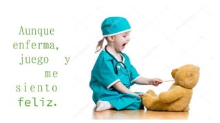 Aunque
enferma,
juego y
me
siento
.
feliz
 