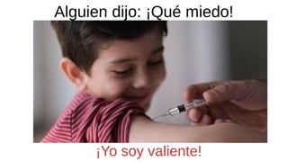 Alguien dijo: ¡Qué miedo!
¡Yo soy valiente!
 