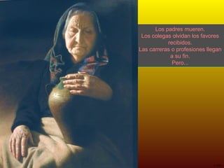 Los padres mueren. Los colegas olvidan los favores recibidos. Las carreras o profesiones llegan a su fin. Pero... 