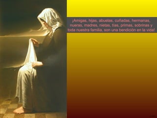 ¡Amigas, hijas, abuelas, cuñadas, hermanas, nueras, madres, nietas, tías, primas, sobrinas y toda nuestra familia, son una bendición en la vida! 