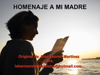 HOMENAJE A MI MADRE Original de José Leonel Martínez Lora. lahermandaddelaletra@hotmail.com  