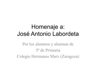 Homenaje a:José Antonio Labordeta Por los alumnos y alumnas de  5º de Primaria Colegio Hermanos Marx (Zaragoza) 