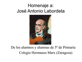 Homenaje a:José Antonio Labordeta 	Delos alumnos y alumnas de 5º de Primaria 			Colegio Hermanos Marx (Zaragoza) 