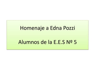Homenaje a Edna Pozzi
Alumnos de la E.E.S Nº 5
 