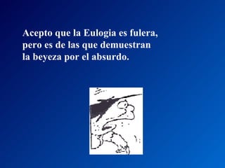 Acepto que la Eulogia es fulera,  pero es de las que demuestran  la beyeza por el absurdo.  