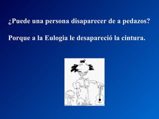 ¿Puede una persona disaparecer de a pedazos?  Porque a la Eulogia le desapareció la cintura.  