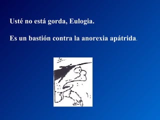 Usté no está gorda, Eulogia.  Es un bastión contra la anorexia apátrida .  