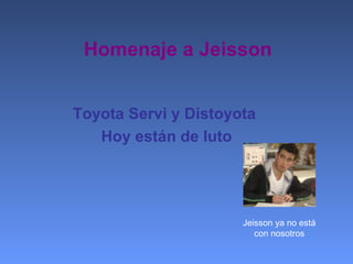 Homenaje a Jeisson
Toyota Servi y Distoyota
Hoy están de luto
Jeisson ya no está
con nosotros
 