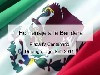 Homenaje a la Bandera Plaza IV Centenario Durango, Dgo. Feb 2011 