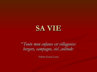 SA VIE “ Toute mon enfance est villageoise: bergers, campagne, ciel ,solitude ” Federico García Lorca 