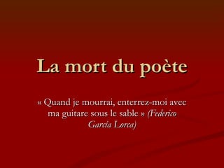 La mort du poète « Quand je mourrai, enterrez-moi avec ma guitare sous le sable »  (Federico García Lorca) 