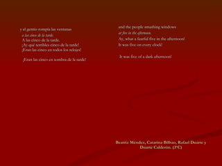 Beatriz Méndez, Catarina Bilbao, Rafael Duarte y Duarte Calderón. (3ºC) y el gentío rompía las ventanas a las cinco de la tarde. A las cinco de la tarde. ¡Ay qué terribles cinco de la tarde! ¡Eran las cinco en todos los relojes!  ¡Eran las cinco en sombra de la tarde!  and the people smashing windows at five in the afternoon. Ay, what a fearful five in the afternoon! It was five on every clock! It was five of a dark afternoon! 