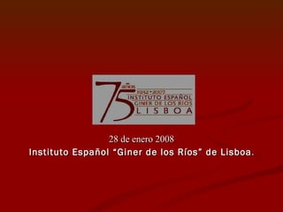 28 de enero 2008 Instituto Español “Giner de los Ríos” de Lisboa . 
