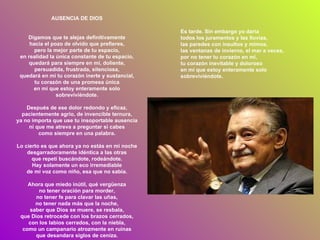 AUSENCIA DE DIOS Digamos que te alejas definitivamente hacia el pozo de olvido que prefieres, pero la mejor parte de tu espacio, en realidad la única constante de tu espacio, quedará para siempre en mí, doliente, persuadida, frustrada, silenciosa, quedará en mí tu corazón inerte y sustancial, tu corazón de una promesa única en mí que estoy enteramente solo sobreviviéndote. Después de ese dolor redondo y eficaz, pacientemente agrio, de invencible ternura, ya no importa que use tu insoportable ausencia ni que me atreva a preguntar si cabes como siempre en una palabra. Lo cierto es que ahora ya no estás en mi noche desgarradoramente idéntica a las otras que repetí buscándote, rodeándote. Hay solamente un eco irremediable de mi voz como niño, esa que no sabía. Ahora que miedo inútil, qué vergüenza no tener oración para morder, no tener fe para clavar las uñas, no tener nada más que la noche, saber que Dios se muere, se resbala, que Dios retrocede con los brazos cerrados, con los labios cerrados, con la niebla, como un campanario atrozmente en ruinas que desandara siglos de ceniza. Es tarde. Sin embargo yo daría todos los juramentos y las lluvias, las paredes con insultos y mimos, las ventanas de invierno, el mar a veces, por no tener tu corazón en mí, tu corazón inevitable y doloroso en mí que estoy enteramente solo sobreviviéndote. 