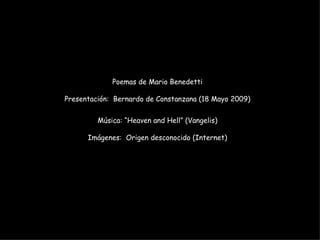 Poemas de Mario Benedetti Presentación:  Bernardo de Constanzana (18 Mayo 2009) Música: “Heaven and Hell” (Vangelis) Imágenes:  Origen desconocido (Internet) 