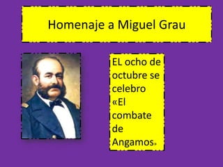 Homenaje a Miguel Grau 
EL ocho de 
octubre se 
celebro 
«El 
combate 
de 
Angamos» 
