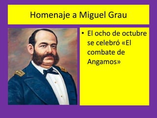 Homenaje a Miguel Grau 
• El ocho de octubre 
se celebró «El 
combate de 
Angamos» 
