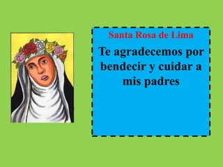 Santa Rosa de Lima 
Te agradecemos por 
bendecir y cuidar a 
mis padres 
