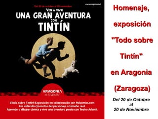 Homenaje,

exposición

"Todo sobre

   Tintín"

en Aragonia

(Zaragoza)
Del 20 de Octubre
        al
20 de Noviembre
 