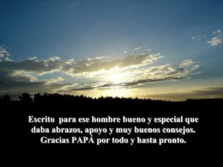 Escrito  para ese hombre bueno y especial que daba abrazos, apoyo y muy buenos consejos. Gracias PAPÁ por todo y hasta pronto. 