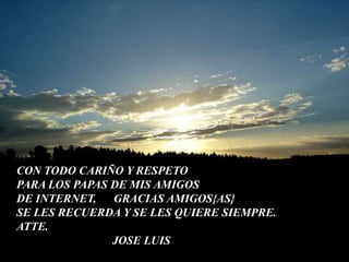 CON TODO CARIÑO Y RESPETO PARA LOS PAPAS DE MIS AMIGOS DE INTERNET,      GRACIAS AMIGOS{AS}SE LES RECUERDA Y SE LES QUIERE SIEMPRE.ATTE.                                 JOSE LUIS