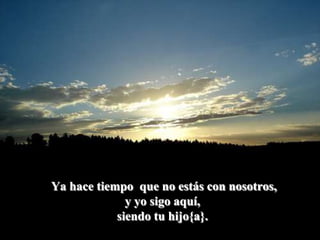  Ya hace tiempo  que no estás con nosotros,y yo sigo aquí,siendo tu hijo{a}.
