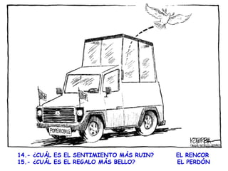 14.- ¿CUÁL ES EL SENTIMIENTO MÁS RUIN?  EL RENCOR 15.- ¿CUÁL ES EL REGALO MÁS BELLO?  EL PERDÓN      