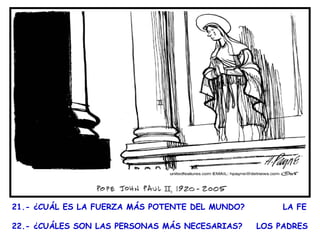 21.- ¿CUÁL ES LA FUERZA MÁS POTENTE DEL MUNDO?  LA FE     22.- ¿CUÁLES SON LAS PERSONAS MÁS NECESARIAS?  LOS PADRES      