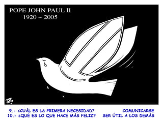 9.- ¿CUÁL ES LA PRIMERA NECESIDAD?  COMUNICARSE  10.- ¿QUÉ ES LO QUE HACE MÁS FELIZ?  SER ÚTIL A LOS DEMÁS 