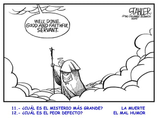 11.- ¿CUÁL ES EL MISTERIO MÁS GRANDE?  LA MUERTE 12.- ¿CUÁL ES EL PEOR DEFECTO?  EL MAL HUMOR      