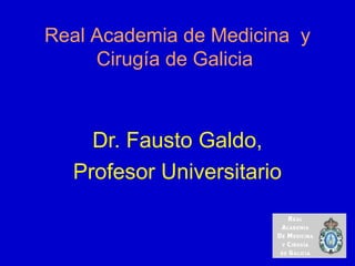 Real Academia de Medicina y
Cirugía de Galicia
Dr. Fausto Galdo,
Profesor Universitario
 