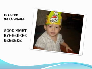 Frase de
Mario Jaziel


Good night
byeeeeeee
eeeeeee
 