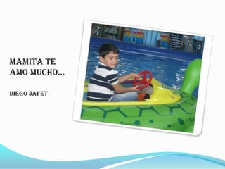 Mamita te
amo mucho…

Diego Jafet
 