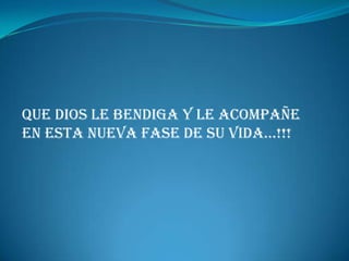 Que Dios le bendiga y le acompañe
en esta nueva fase de su vida…!!!
 