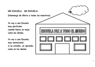 ¡MI ESCUELA, MI ESCUELA!

(Homenaje de Gloria a todos los maestros)


Yo voy a una Escuela
muy particular
cuando llueve se moja
como las demás.


Yo voy a una Escuela,
muy sensacional,
si se estudia, se aprende,
como en las demás.




                                            2
 