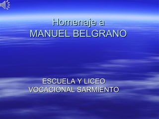 Homenaje a
MANUEL BELGRANO



   ESCUELA Y LICEO
VOCACIONAL SARMIENTO
 