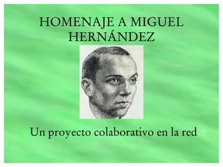 HOMENAJE A MIGUEL
    HERNÁNDEZ




Un proyecto colaborativo en la red
 