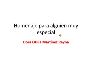 Homenaje para alguien muy
        especial
   Dora Otilia Martínez Reyna
 