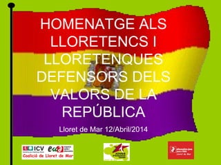 HOMENATGE ALS
LLORETENCS I
LLORETENQUES
DEFENSORS DELS
VALORS DE LA
REPÚBLICA
Lloret de Mar 12/Abril/2014
 