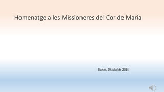 Homenatge a les Missioneres del Cor de Maria
Blanes, 29 Juliol de 2014
 