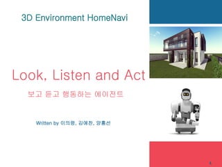 Look, Listen and Act
Written by 이의령, 김예찬, 양홍선
보고 듣고 행동하는 에이전트
3D Environment HomeNavi
1
 