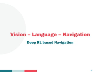 Your
Logo
Here
Vision – Language – Navigation
Deep RL based Navigation
17
 
